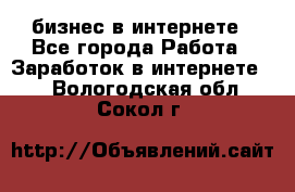 бизнес в интернете - Все города Работа » Заработок в интернете   . Вологодская обл.,Сокол г.